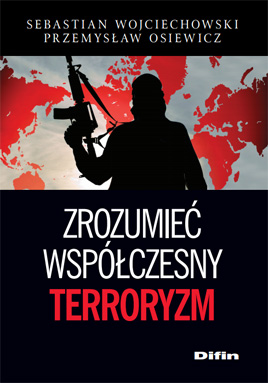 Sebastian Wojciechowski, Przemysław Osiewicz - Zrozumieć współczesny terroryzm. Wybrane aspekty fenomenu