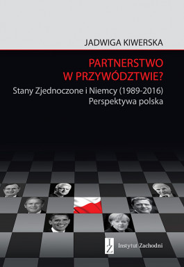 Partnerstwo w przywództwie? Stany Zjednoczone i Niemcy (1989-2016). Perspektywa polska (Partnership in Leadership? American-German Relations since 1989. A Polish View)